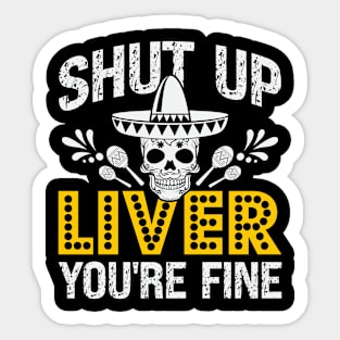 Shut Up Liver You're Fine, Cinco De Mayo Drinking Sticker